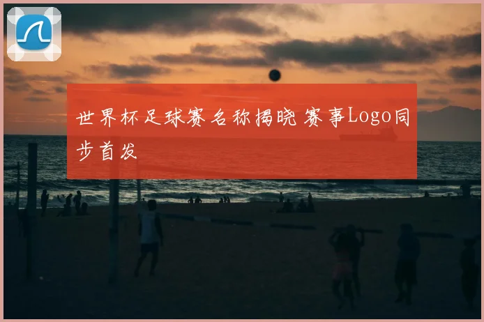 世界杯足球赛名称揭晓 赛事Logo同步首发