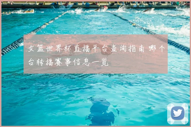 女篮世界杯直播平台查询指南 哪个台转播赛事信息一览