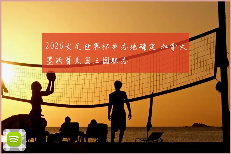 2026女足世界杯举办地确定 加拿大墨西哥美国三国联办