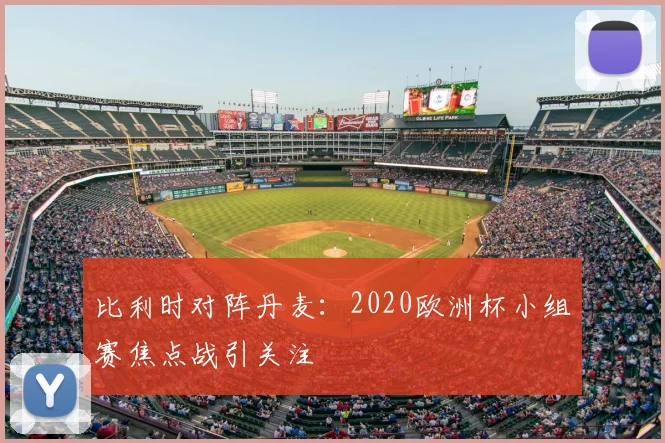 比利时对阵丹麦:2020欧洲杯小组赛焦点战引关注