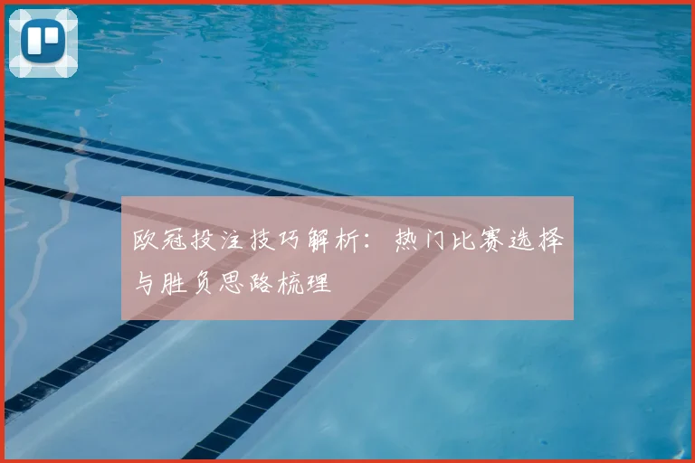 欧冠投注技巧解析:热门比赛选择与胜负思路梳理