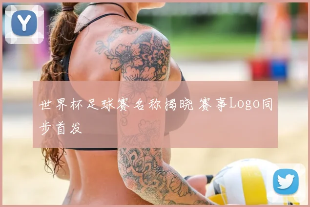 世界杯足球赛名称揭晓 赛事Logo同步首发