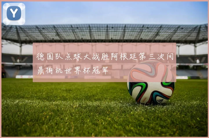 德国队点球大战胜阿根廷第三次问鼎街机世界杯冠军