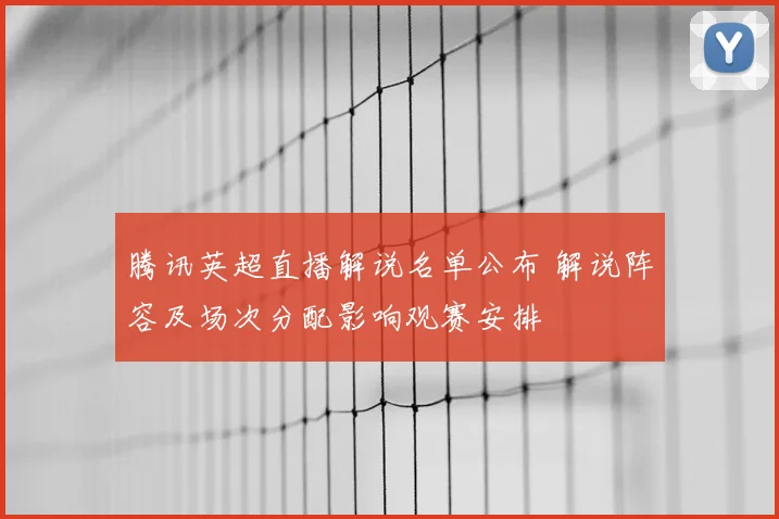 腾讯英超直播解说名单公布 解说阵容及场次分配影响观赛安排