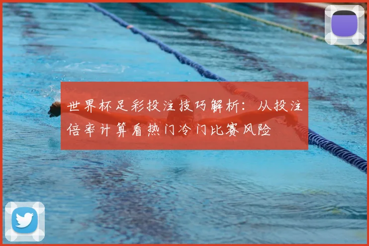 世界杯足彩投注技巧解析：从投注倍率计算看热门冷门比赛风险