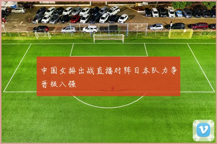 中国女排出战直播对阵日本队力争晋级八强