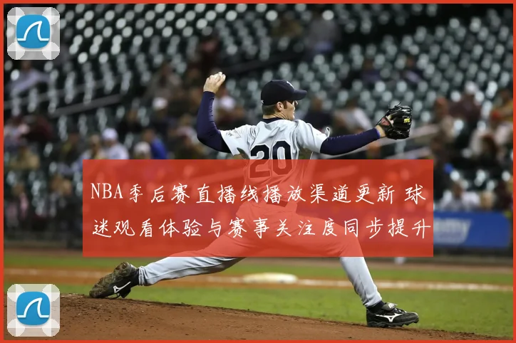 NBA季后赛直播线播放渠道更新 球迷观看体验与赛事关注度同步提升
