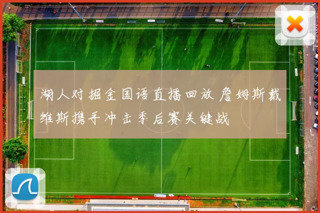 湖人对掘金国语直播回放 詹姆斯戴维斯携手冲击季后赛关键战