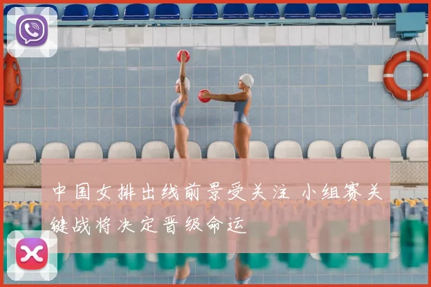 中国女排出线前景受关注 小组赛关键战将决定晋级命运