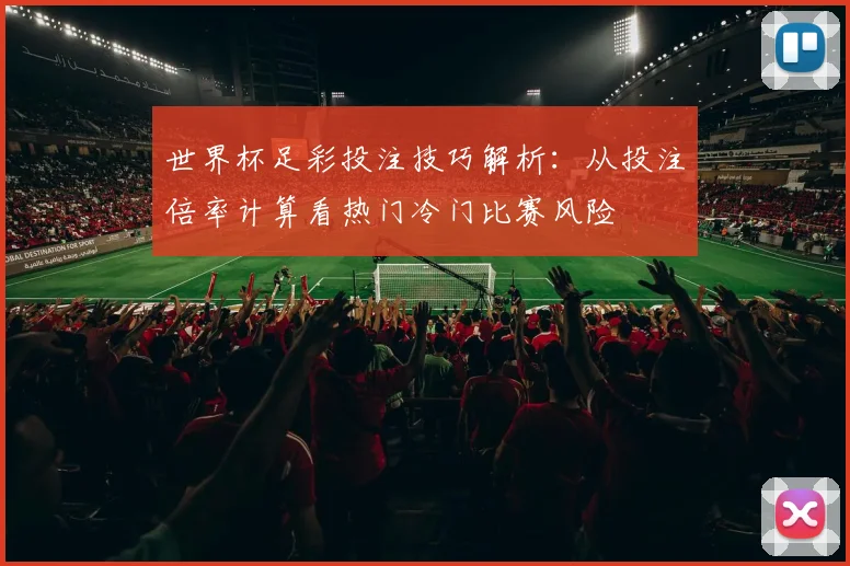 世界杯足彩投注技巧解析：从投注倍率计算看热门冷门比赛风险