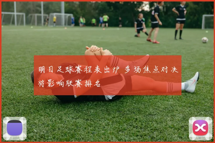 明日足球赛程表出炉 多场焦点对决将影响联赛排名
