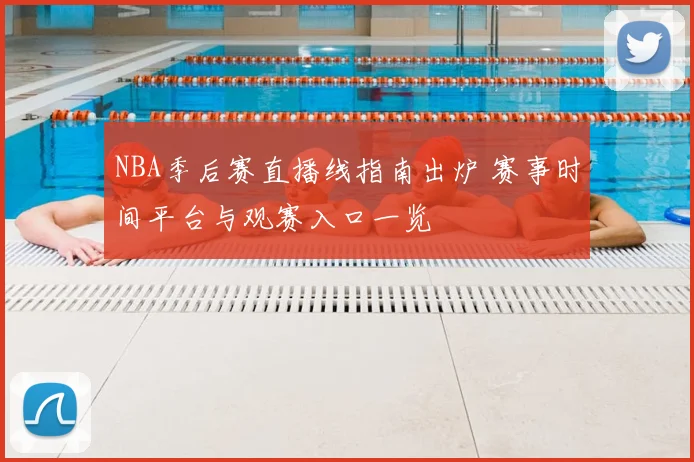 NBA季后赛直播线指南出炉 赛事时间平台与观赛入口一览