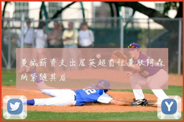 曼城薪资支出居英超首位曼联阿森纳紧随其后