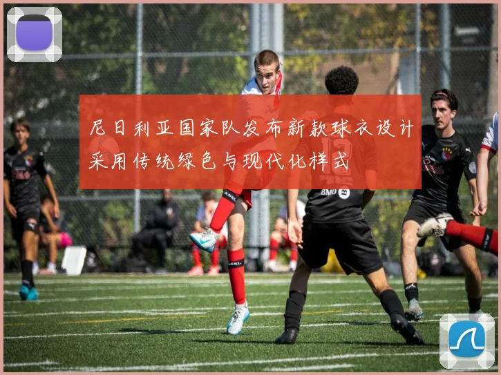 尼日利亚国家队发布新款球衣设计采用传统绿色与现代化样式