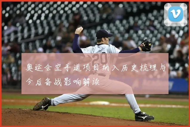 奥运会空手道项目纳入历史梳理与今后备战影响解读