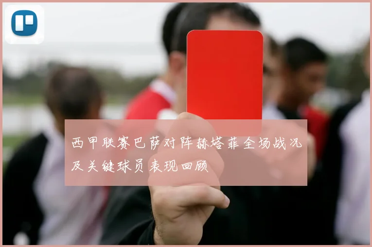 西甲联赛巴萨对阵赫塔菲全场战况及关键球员表现回顾