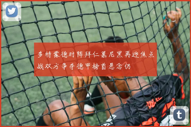 多特蒙德对阵拜仁慕尼黑再迎焦点战双方争夺德甲榜首悬念仍