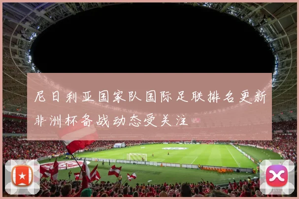 尼日利亚国家队国际足联排名更新非洲杯备战动态受关注
