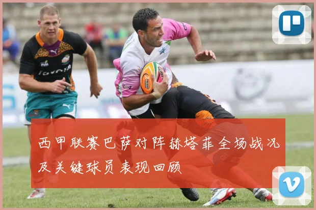 西甲联赛巴萨对阵赫塔菲全场战况及关键球员表现回顾