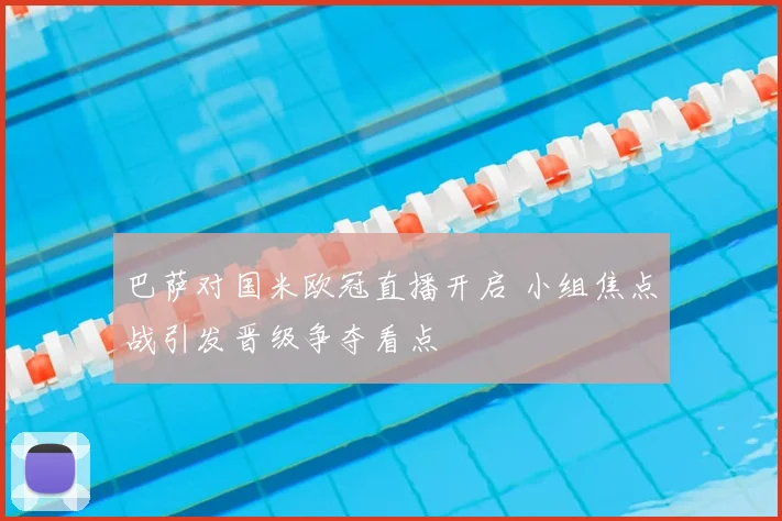 巴萨对国米欧冠直播开启 小组焦点战引发晋级争夺看点