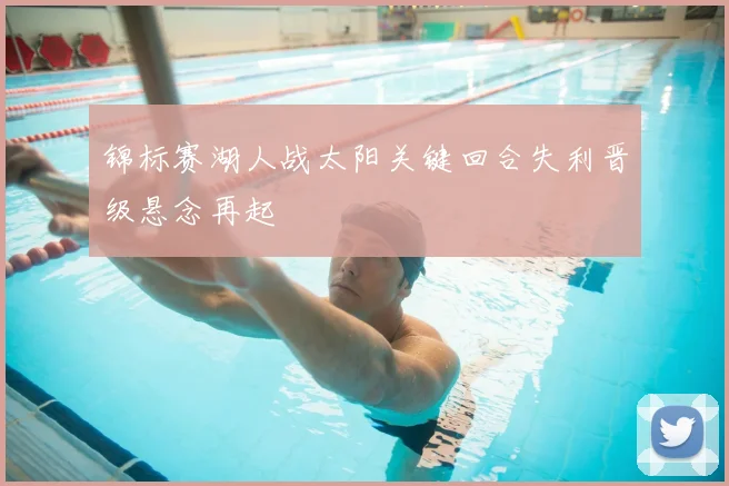 锦标赛湖人战太阳关键回合失利晋级悬念再起