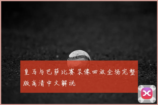 皇马与巴萨比赛录像回放全场完整版高清中文解说