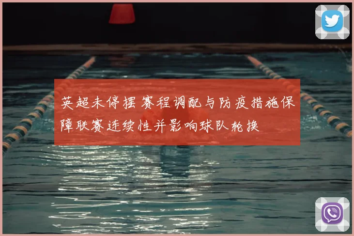 英超未停摆 赛程调配与防疫措施保障联赛连续性并影响球队轮换