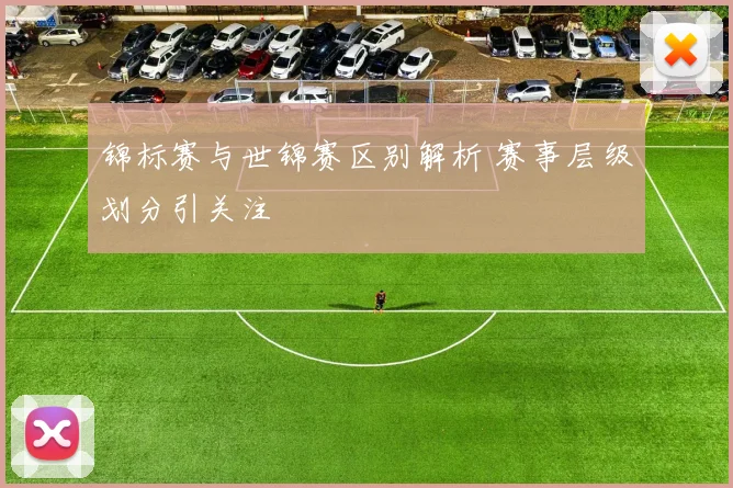锦标赛与世锦赛区别解析 赛事层级划分引关注