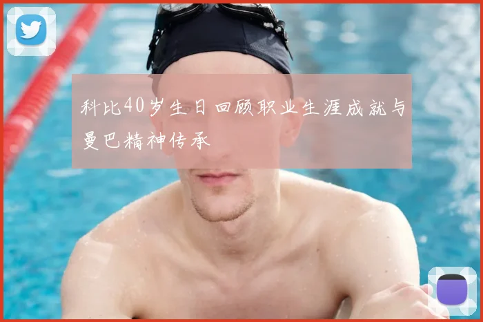 科比40岁生日回顾职业生涯成就与曼巴精神传承