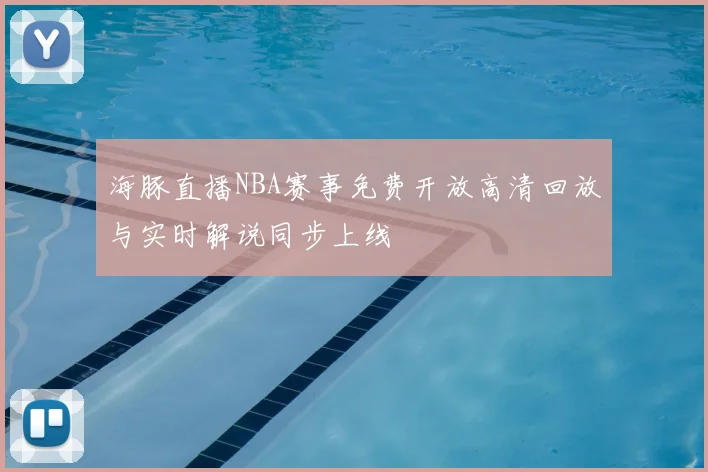 海豚直播NBA赛事免费开放高清回放与实时解说同步上线