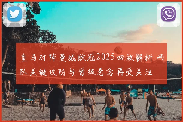 皇马对阵曼城欧冠2025回放解析 两队关键攻防与晋级悬念再受关注