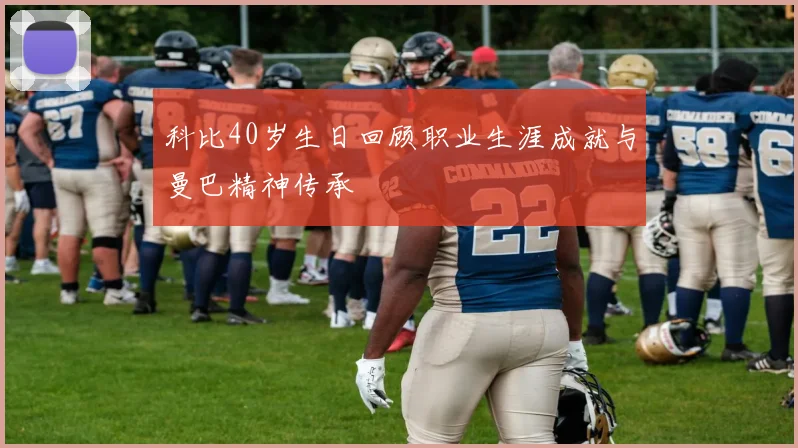 科比40岁生日回顾职业生涯成就与曼巴精神传承