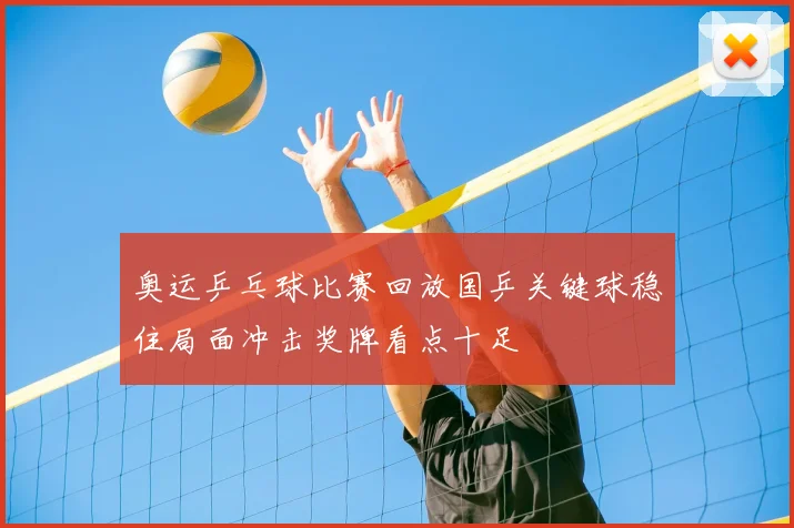 奥运乒乓球比赛回放国乒关键球稳住局面冲击奖牌看点十足