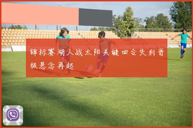 锦标赛湖人战太阳关键回合失利晋级悬念再起