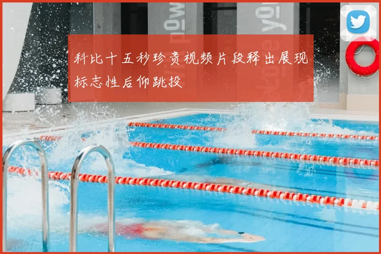 科比十五秒珍贵视频片段释出展现标志性后仰跳投