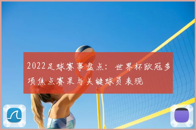 2022足球赛事盘点：世界杯欧冠多项焦点赛果与关键球员表现